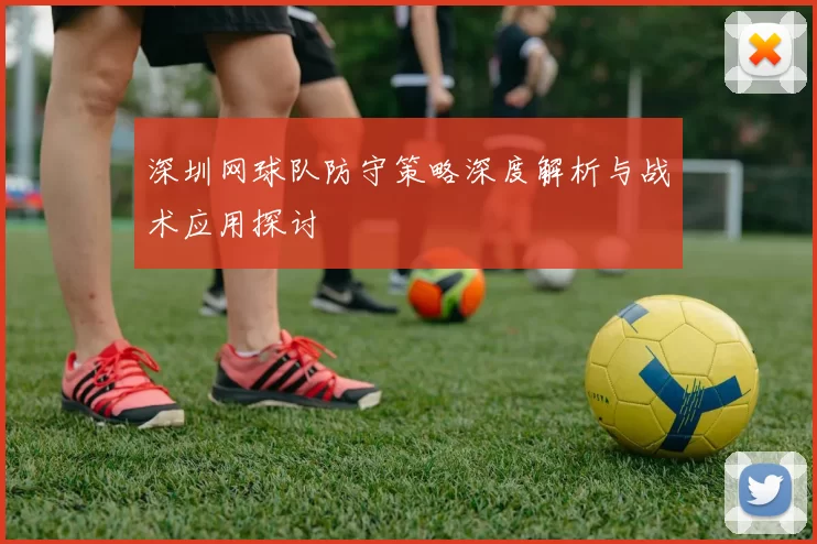 深圳网球队防守策略深度解析与战术应用探讨