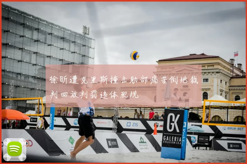 徐昕遭克里斯撞击肋部痛苦倒地裁判回放判罚违体犯规
