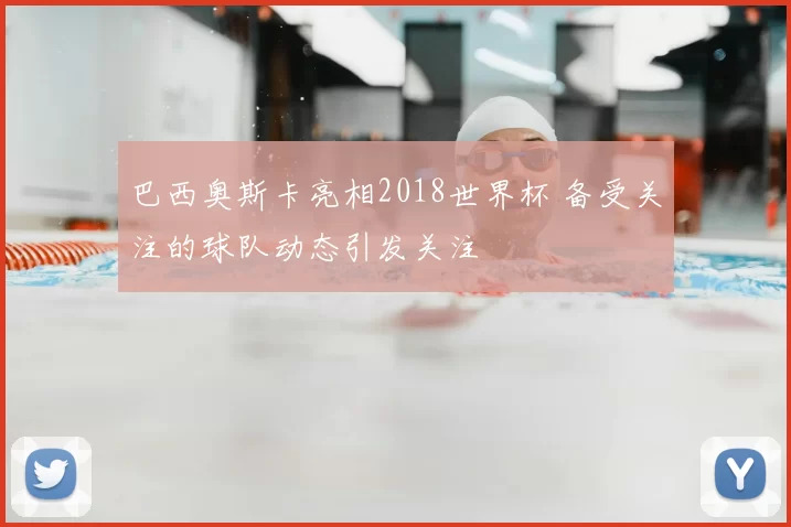 巴西奥斯卡亮相2018世界杯 备受关注的球队动态引发关注