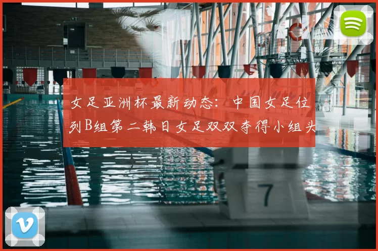 女足亚洲杯最新动态：中国女足位列B组第二韩日女足双双夺得小组头名
