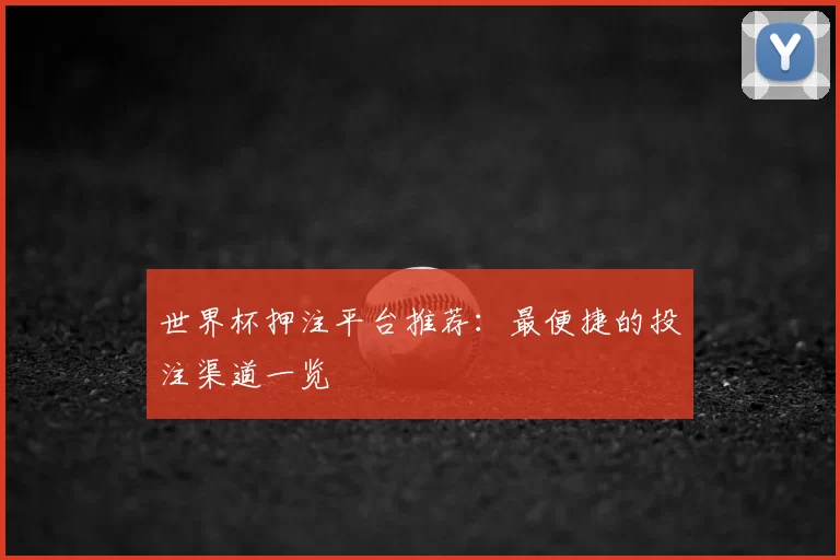 世界杯押注平台推荐：最便捷的投注渠道一览