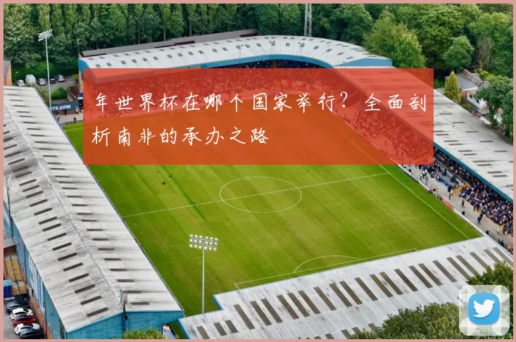 年世界杯在哪个国家举行?全面剖析南非的承办之路