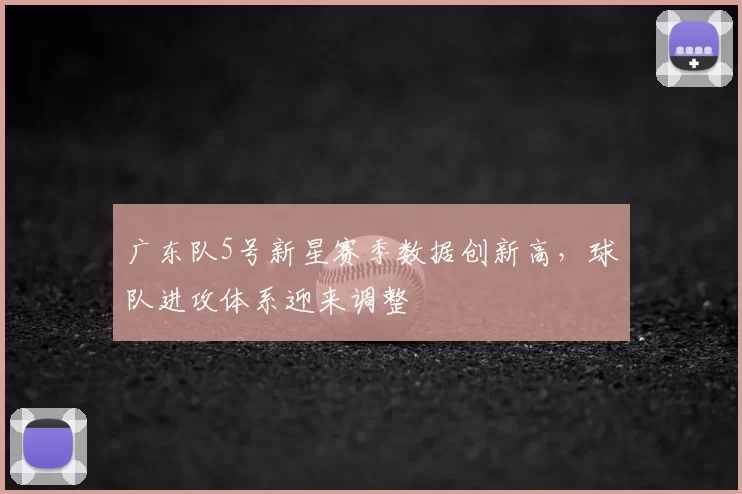 广东队5号新星赛季数据创新高,球队进攻体系迎来调整