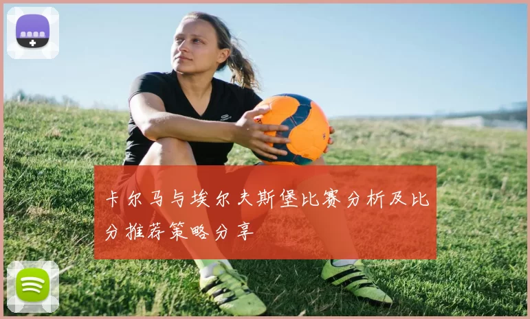卡尔马与埃尔夫斯堡比赛分析及比分推荐策略分享