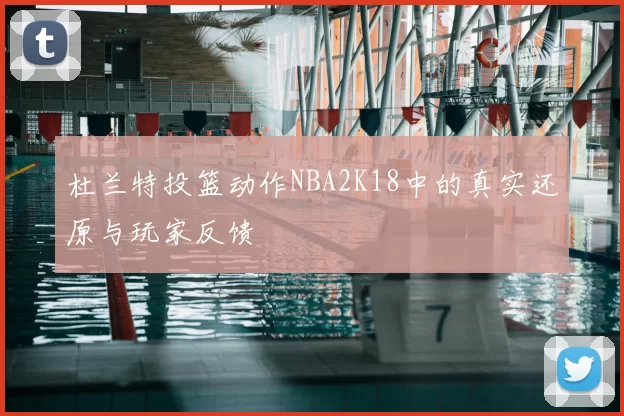 杜兰特投篮动作NBA2K18中的真实还原与玩家反馈