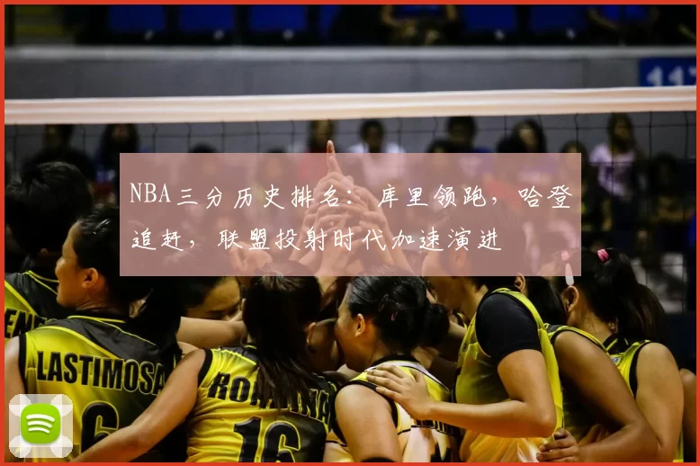 NBA三分历史排名：库里领跑，哈登追赶，联盟投射时代加速演进