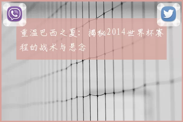 重温巴西之夏：揭秘2014世界杯赛程的战术与悬念