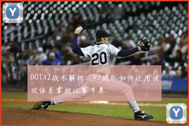 DOTA2战术解析:V5战队如何运用快攻体系掌控比赛节奏