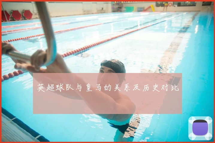 英超球队与皇马的关系及历史对比