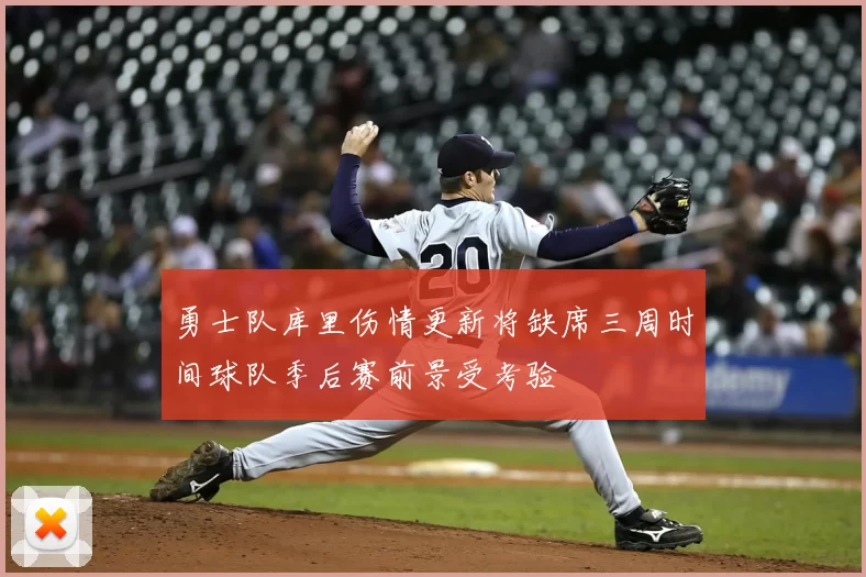 勇士队库里伤情更新将缺席三周时间球队季后赛前景受考验