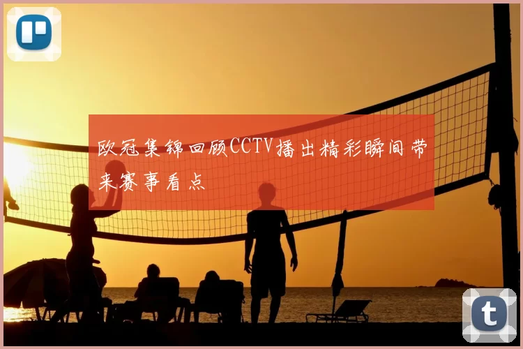 欧冠集锦回顾CCTV播出精彩瞬间带来赛事看点