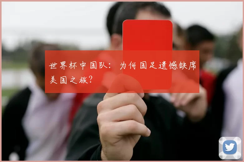 世界杯中国队：为何国足遗憾缺席美国之旅？
