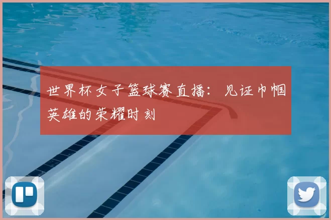 世界杯女子篮球赛直播:见证巾帼英雄的荣耀时刻