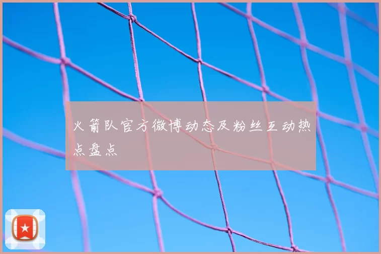 火箭队官方微博动态及粉丝互动热点盘点