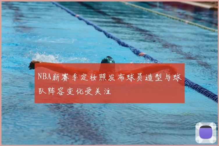 NBA新赛季定妆照发布球员造型与球队阵容变化受关注