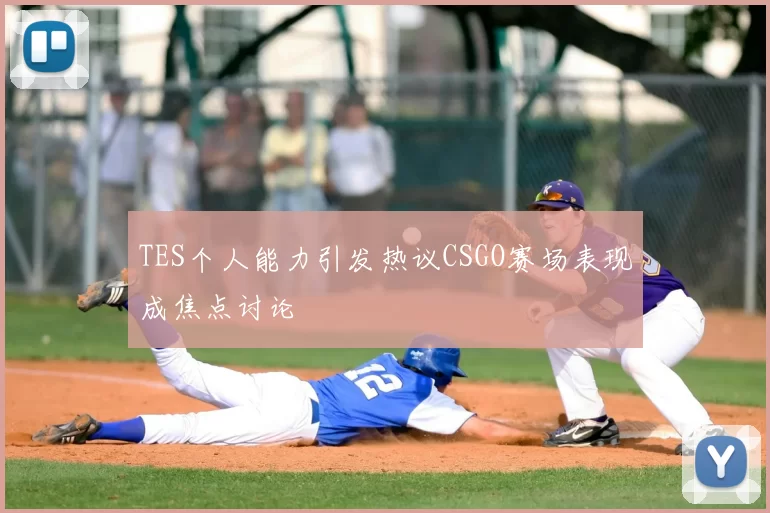 TES个人能力引发热议CSGO赛场表现成焦点讨论