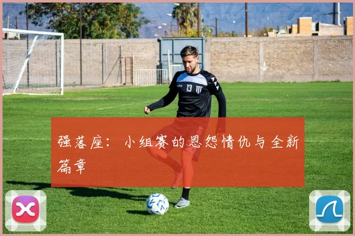 强落座：小组赛的恩怨情仇与全新篇章