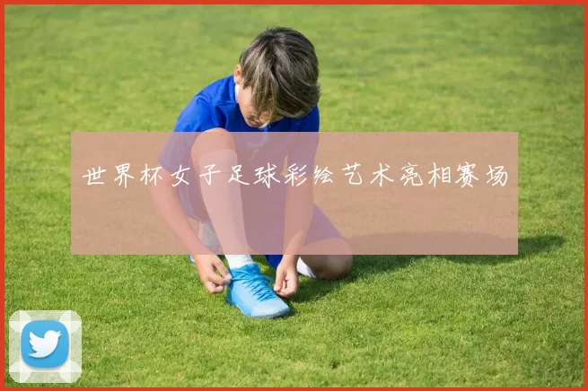 世界杯女子足球彩绘艺术亮相赛场