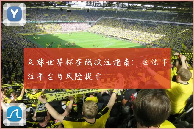 足球世界杯在线投注指南:合法下注平台与风险提示