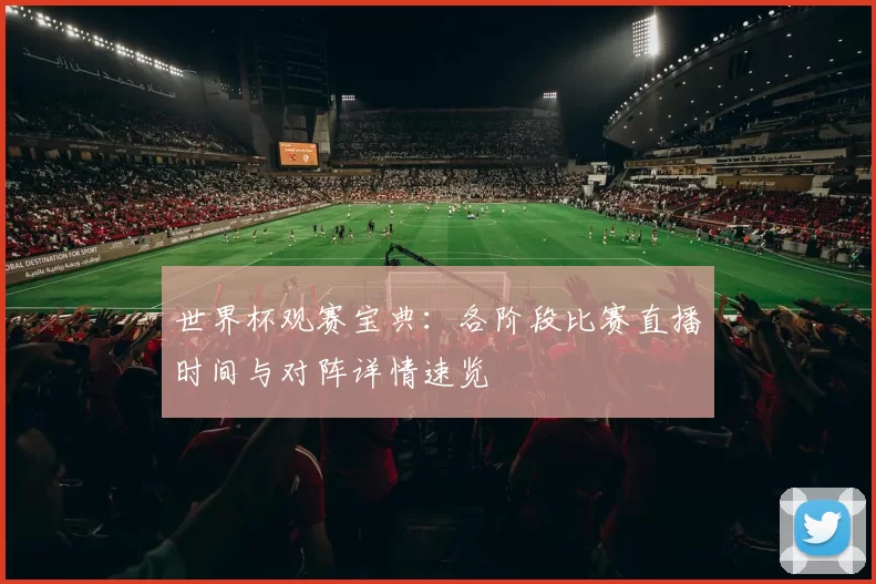 世界杯观赛宝典:各阶段比赛直播时间与对阵详情速览