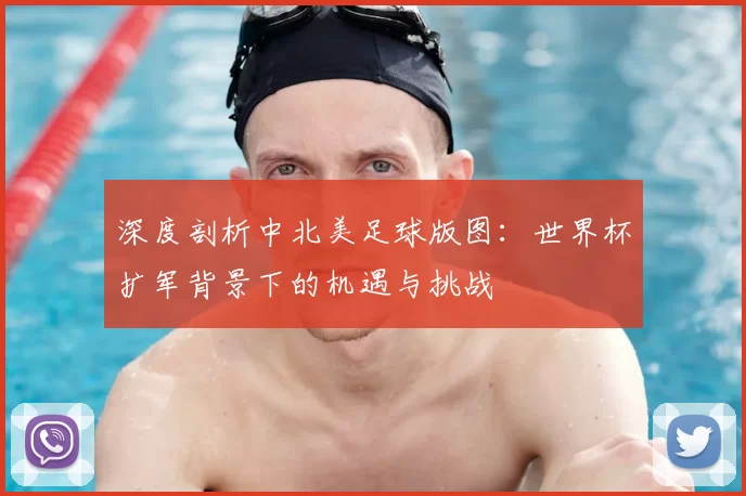 深度剖析中北美足球版图：世界杯扩军背景下的机遇与挑战
