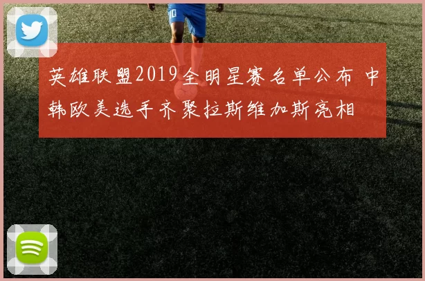 英雄联盟2019全明星赛名单公布 中韩欧美选手齐聚拉斯维加斯亮相