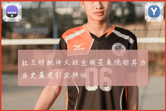 杜兰特批评文班全明星表现称其为历史最差引发热议
