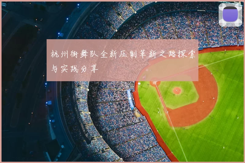 杭州街舞队全新压制革新之路探索与实践分享