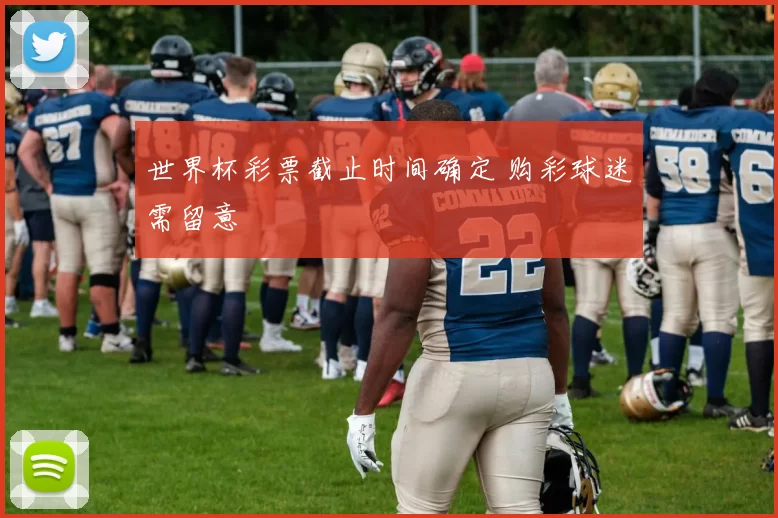 世界杯彩票截止时间确定 购彩球迷需留意