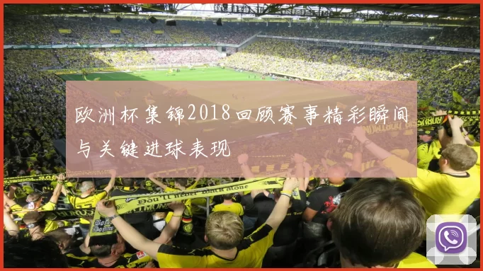 欧洲杯集锦2018回顾赛事精彩瞬间与关键进球表现