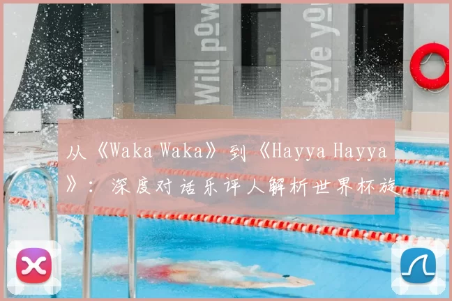 从《Waka Waka》到《Hayya Hayya》：深度对话乐评人解析世界杯旋律变迁