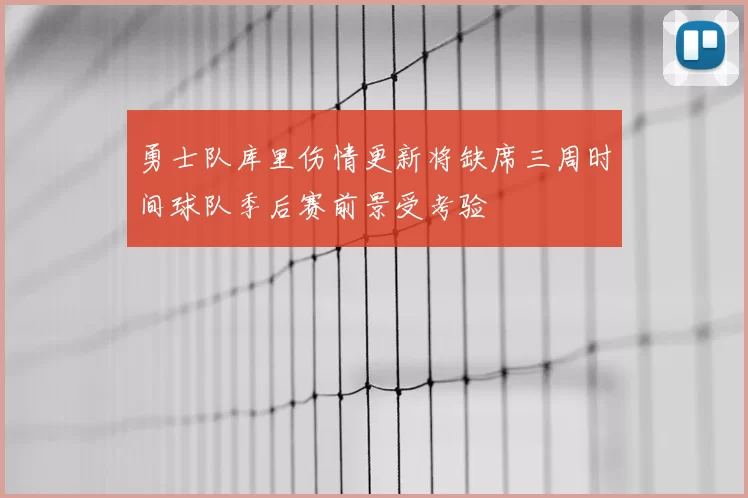 勇士队库里伤情更新将缺席三周时间球队季后赛前景受考验