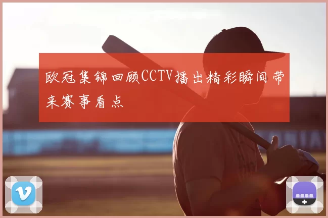欧冠集锦回顾CCTV播出精彩瞬间带来赛事看点