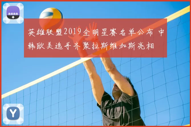 英雄联盟2019全明星赛名单公布 中韩欧美选手齐聚拉斯维加斯亮相