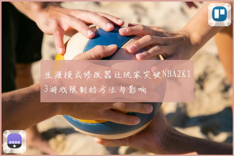 生涯模式修改器让玩家突破NBA2K13游戏限制的方法与影响