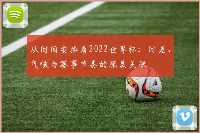 从时间安排看2022世界杯:时差、气候与赛事节奏的深度关联