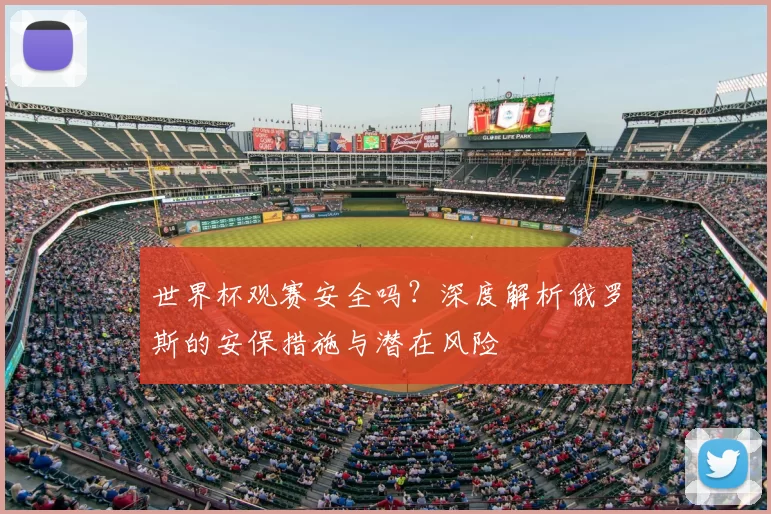 世界杯观赛安全吗?深度解析俄罗斯的安保措施与潜在风险