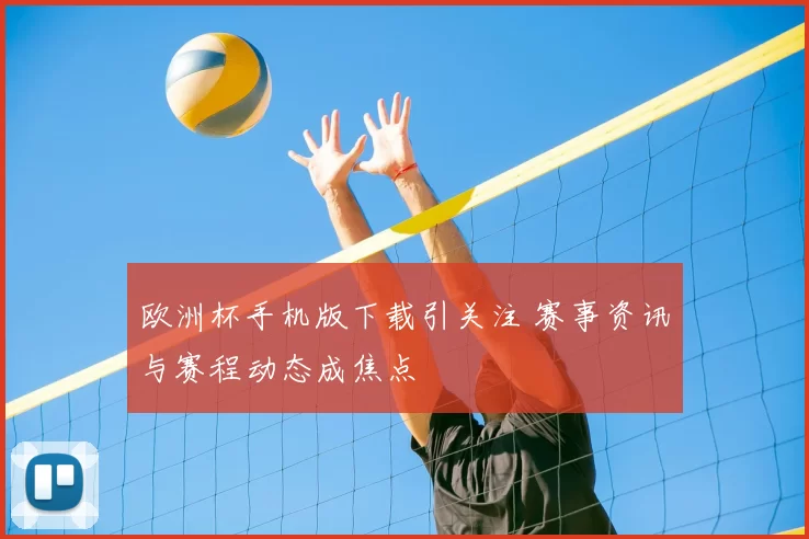 欧洲杯手机版下载引关注 赛事资讯与赛程动态成焦点