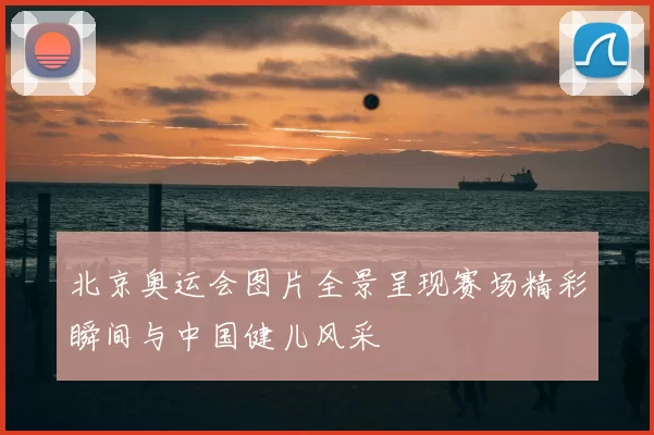 北京奥运会图片全景呈现赛场精彩瞬间与中国健儿风采