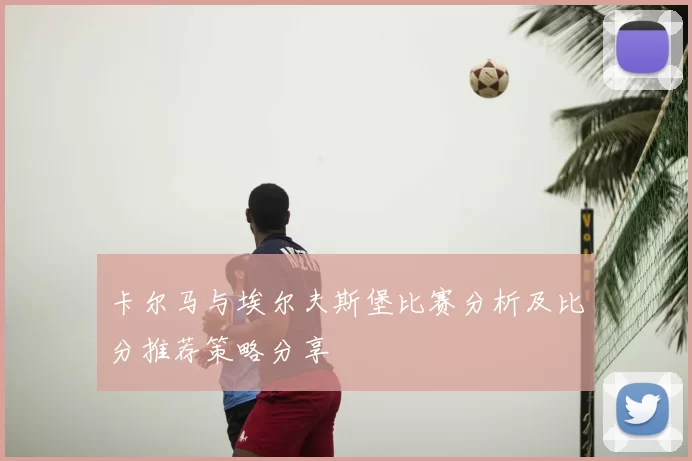 卡尔马与埃尔夫斯堡比赛分析及比分推荐策略分享