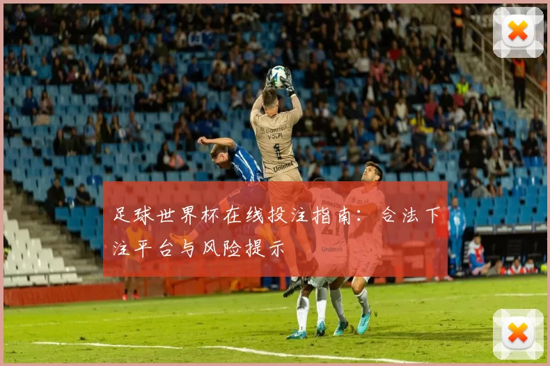 足球世界杯在线投注指南：合法下注平台与风险提示
