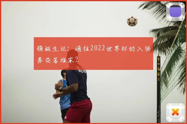 强诞生记:通往2022世界杯的入场券花落谁家?