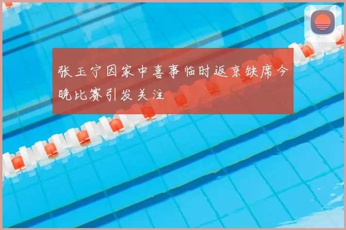 张玉宁因家中喜事临时返京缺席今晚比赛引发关注