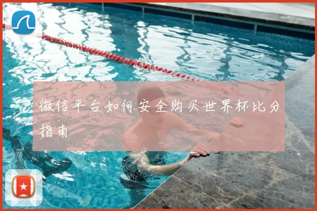 微信平台如何安全购买世界杯比分指南