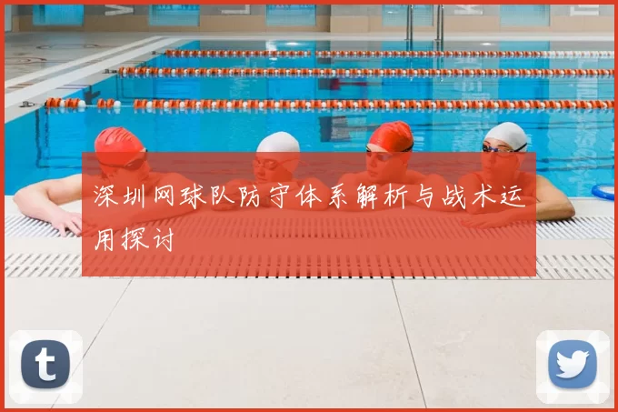 深圳网球队防守体系解析与战术运用探讨