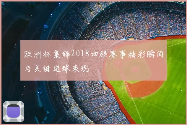 欧洲杯集锦2018回顾赛事精彩瞬间与关键进球表现