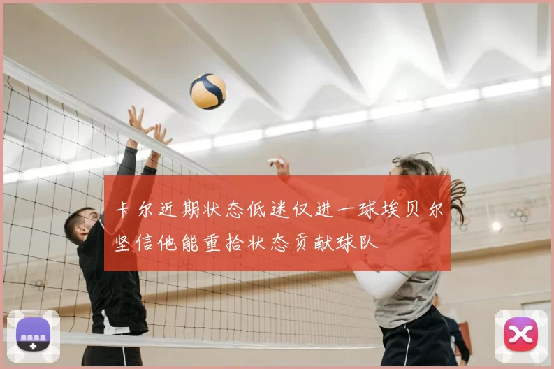 卡尔近期状态低迷仅进一球埃贝尔坚信他能重拾状态贡献球队