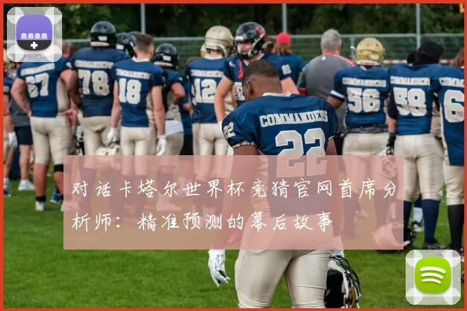 对话卡塔尔世界杯竞猜官网首席分析师：精准预测的幕后故事