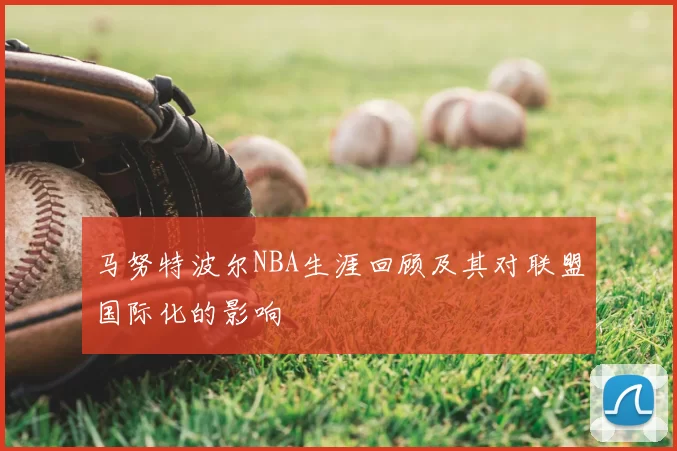 马努特波尔NBA生涯回顾及其对联盟国际化的影响