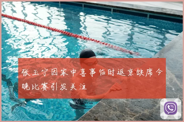 张玉宁因家中喜事临时返京缺席今晚比赛引发关注